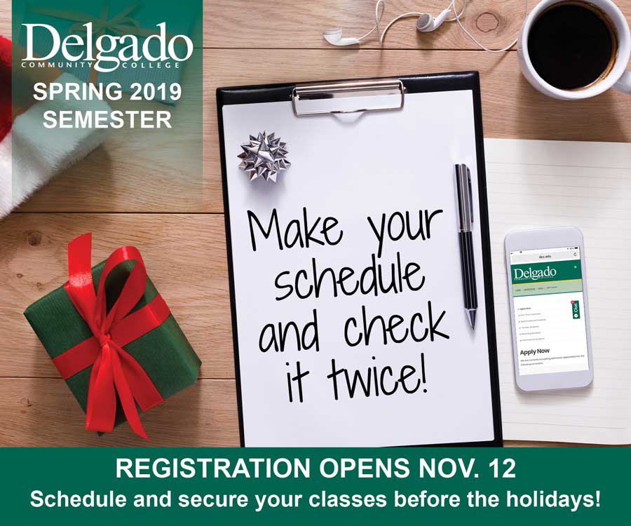 There's a wooden desktop with a cup of coffee, earbuds, a Christmas gift, a clipboard and a cell phone. On the cell phone screen is the Delgado mobile website. On the clipboard the words "Make your schedule and check it twice" are written. The Delgado logo is present with the words "Spring 2019 Semester" and "Registration opens Nov. 12. Schedule and secure your classes before the holidays!